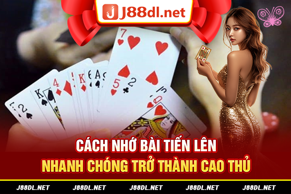 Cách nhớ bài tiến lên nhanh chóng trở thành cao thủ