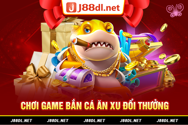 Chơi game bắn cá ăn xu đổi thưởng