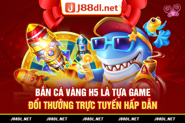 Bắn cá vàng H5 là tựa game đổi thưởng trực tuyến hấp dẫn