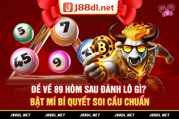 Đề về 89 hôm sau đánh lô gì? Bật mí bí quyết soi cầu chuẩn