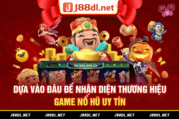 Dựa vào đâu để nhận diện thương hiệu game nổ hũ uy tín