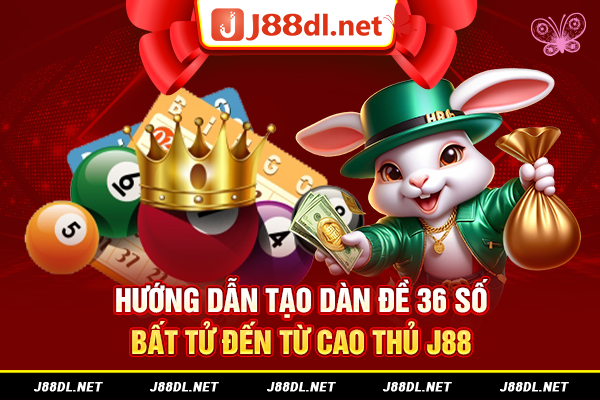 Hướng dẫn tạo dàn đề 36 số bất tử đến từ cao thủ J88