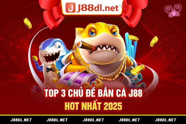 Top 3 chủ đề bắn cá J88 hot nhất 2025